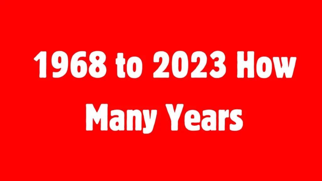 1968 to 2023 How Many Years? A Journey Through Time