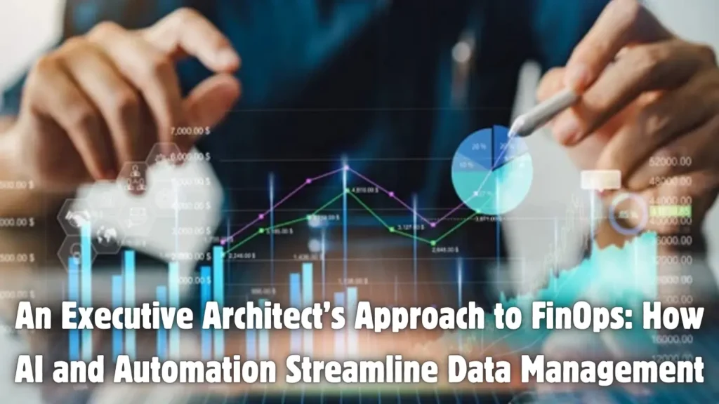 An Executive Architect’s Approach to FinOps: How AI and Automation Streamline Data Management