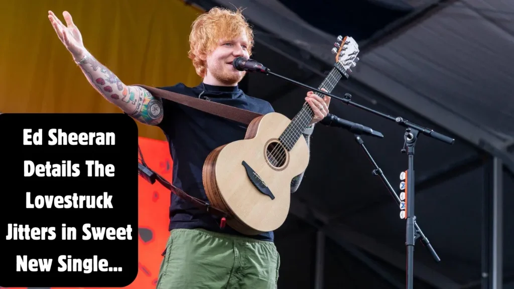 Ed Sheeran Details The Lovestruck Jitters in Sweet New Single ...