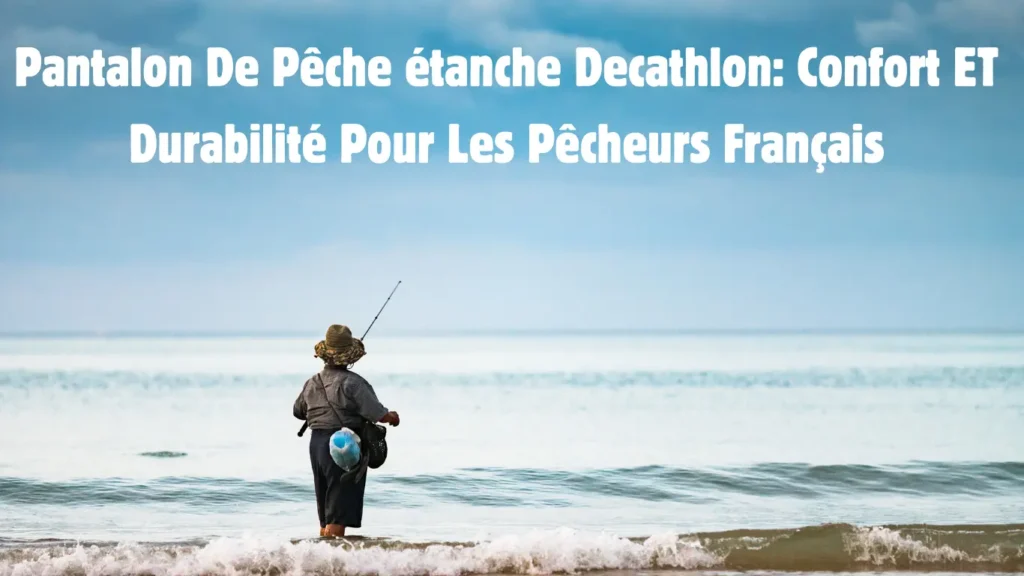 Pantalon de pêche étanche Decathlon: Confort ET Durabilité Pour Les Pêcheurs Français