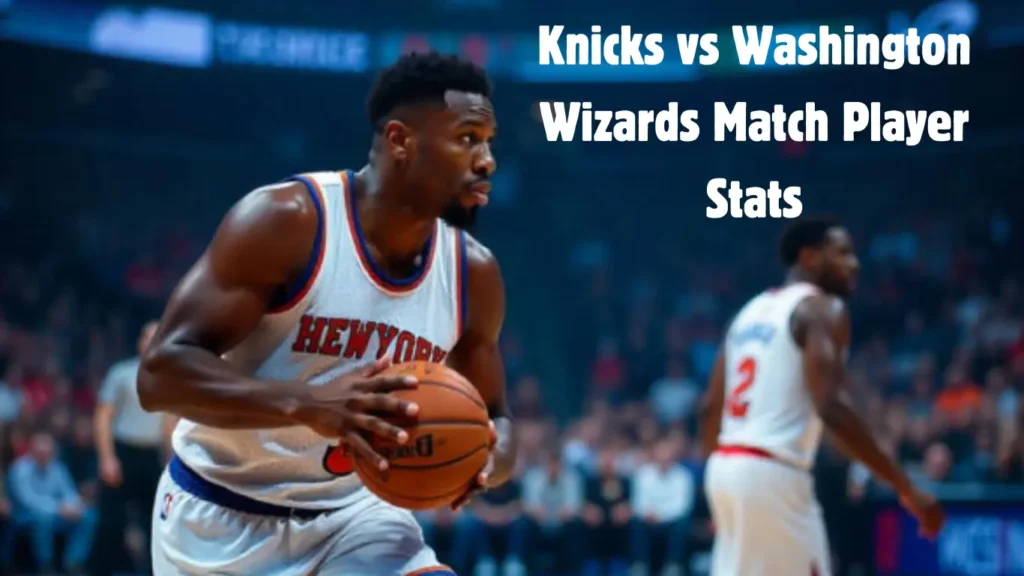 Knicks vs Washington Wizards Match Player Stats