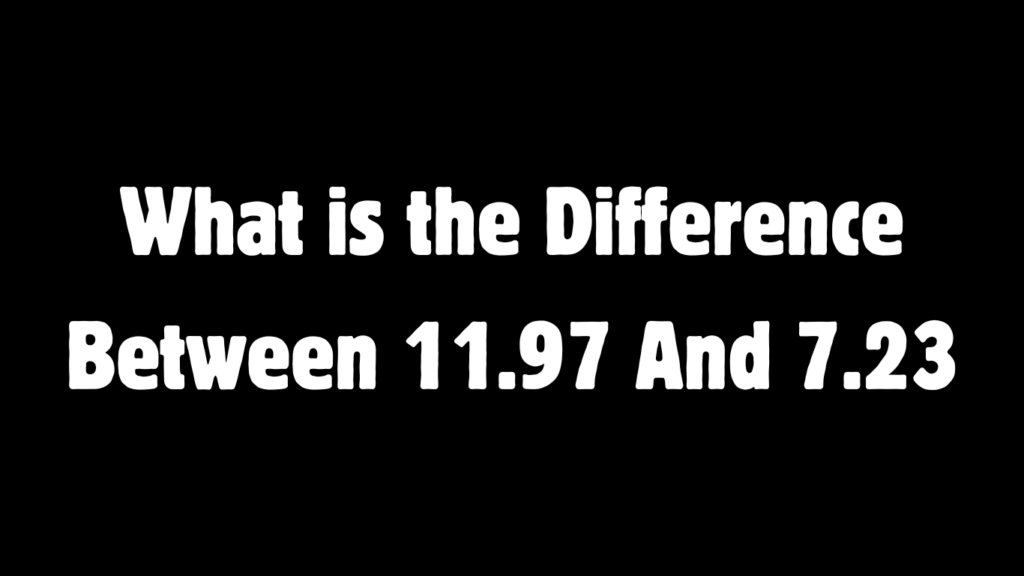 What is The Difference Between 11.97 and 7.23